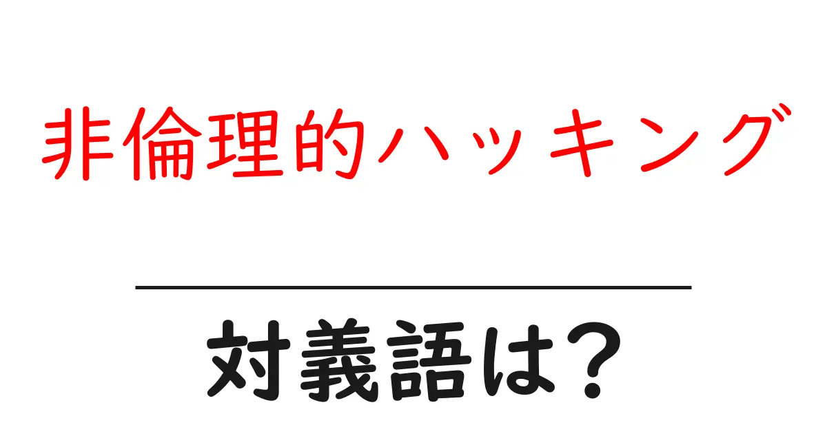 非倫理的ハッキングの対義語・反対語を使用例を交えて分かりやすく解説!