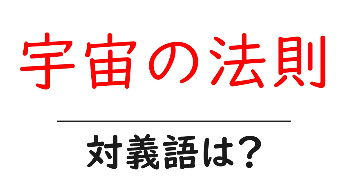 宇宙の法則の対義語・反対語を使用例を交えて分かりやすく解説！