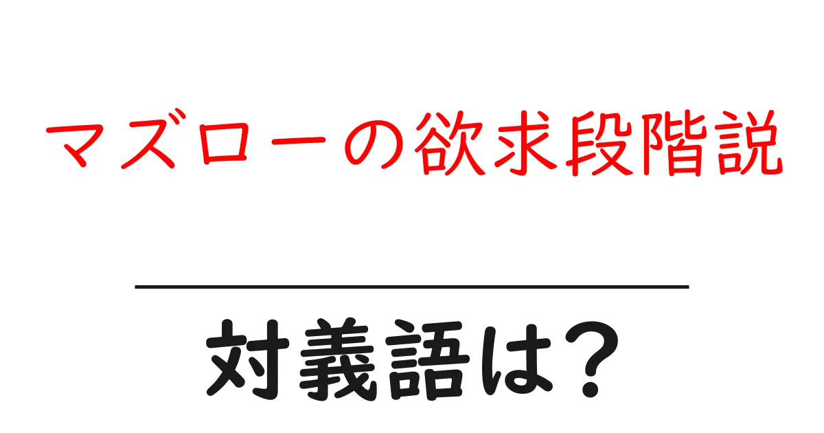 マズローの欲求段階説の対義語・反対語を使用例を交えて分かりやすく解説！