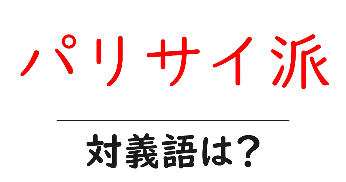 パリサイ派の対義語・反対語を使用例を交えて分かりやすく解説!