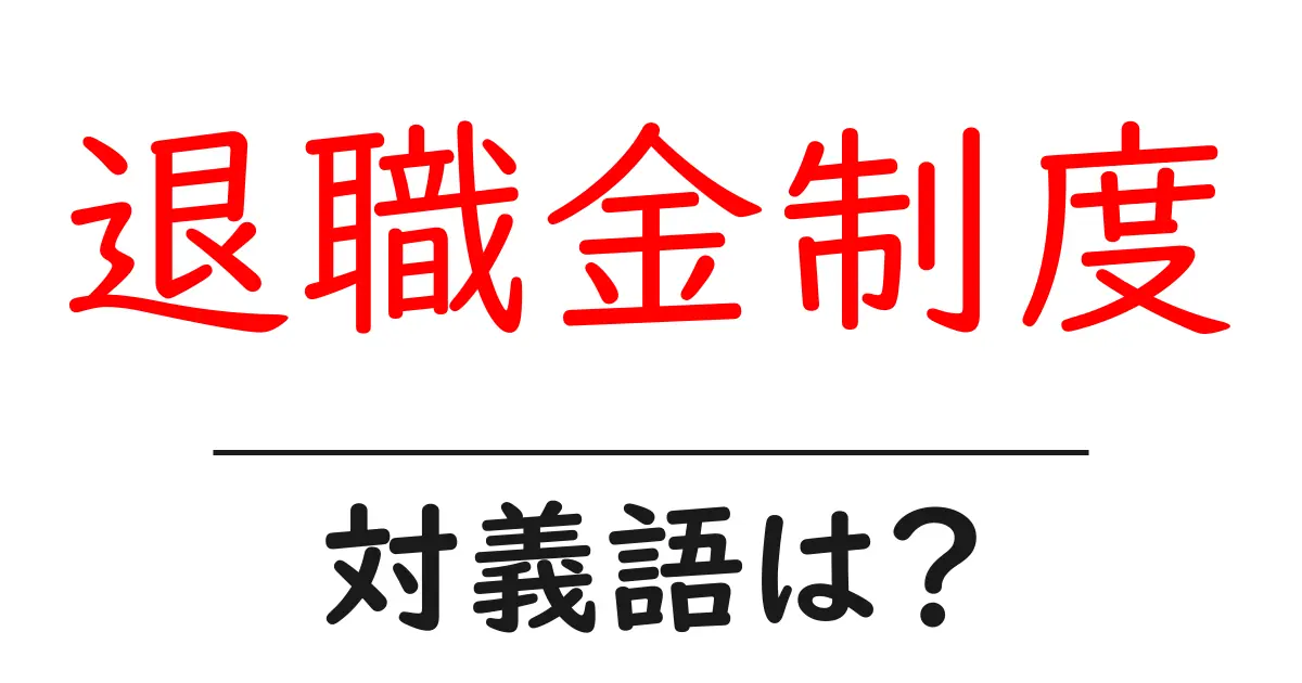 退職金制度の対義語・反対語を使用例を交えて分かりやすく解説!
