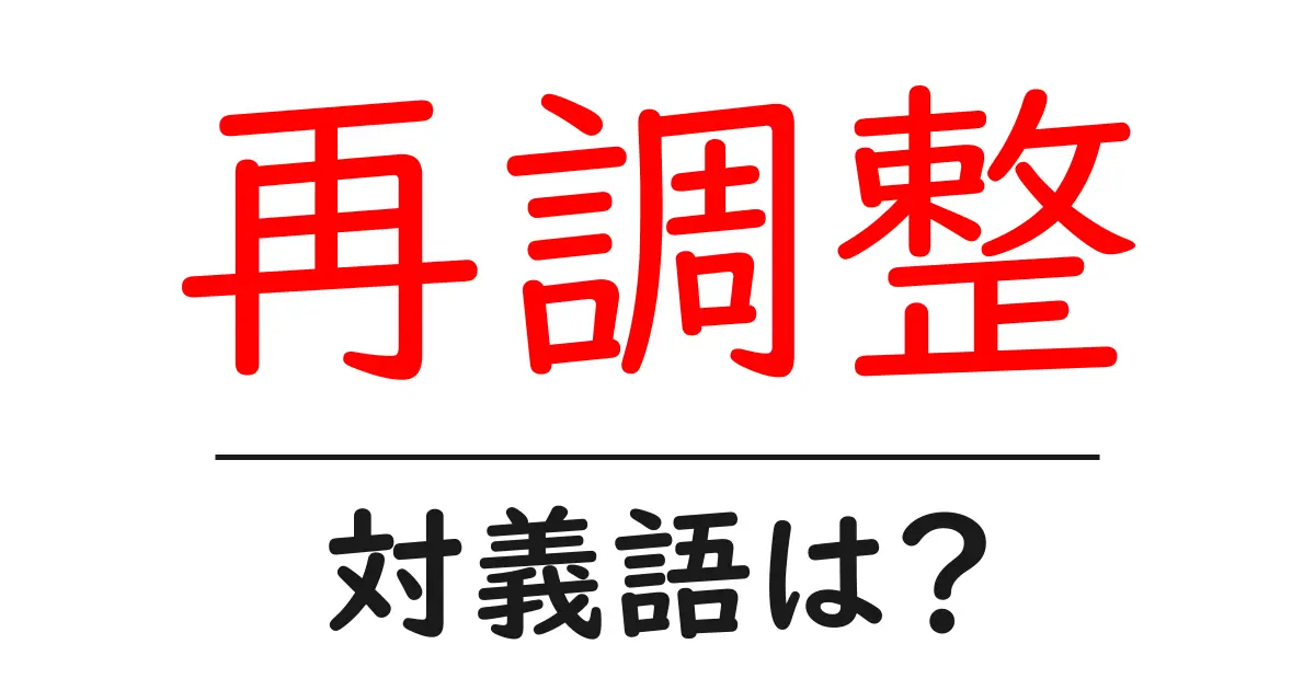 再調整の対義語・反対語を使用例を交えて分かりやすく解説!