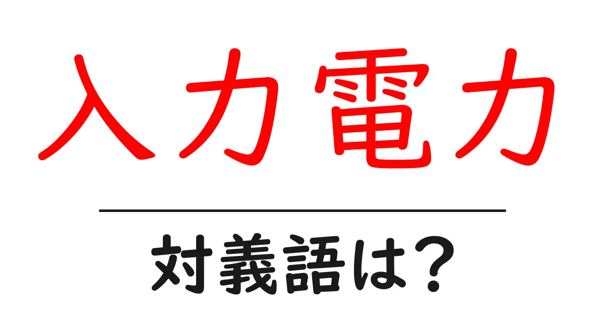 入力電力の対義語・反対語を使用例を交えて分かりやすく解説!
