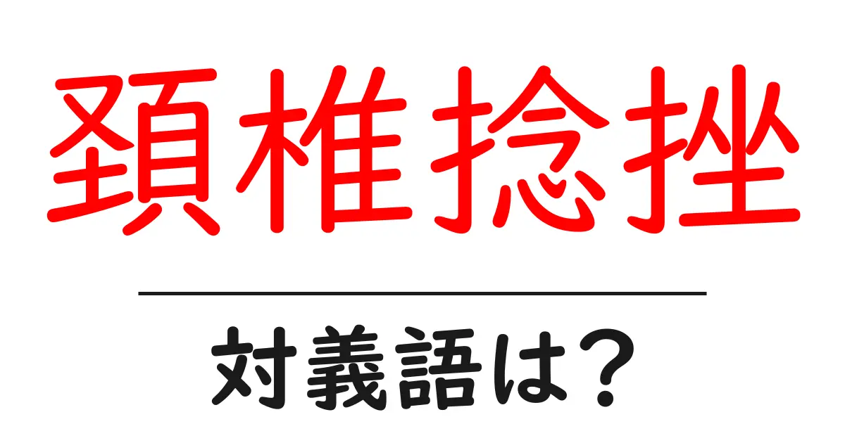 頚椎捻挫の対義語・反対語を使用例を交えて分かりやすく解説!