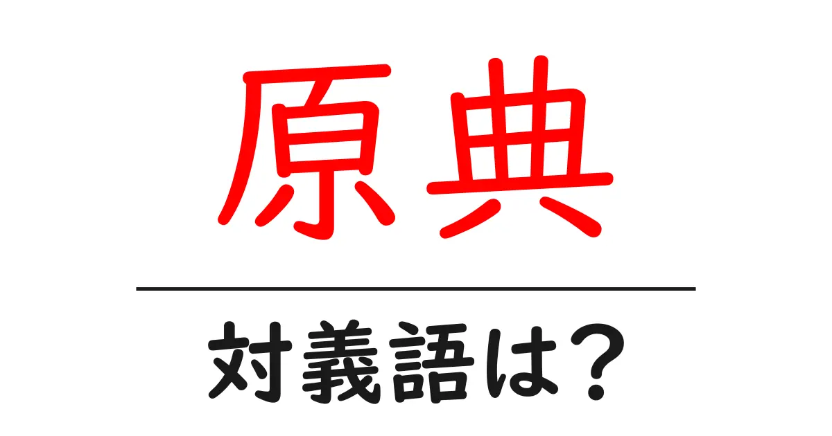 原典の対義語・反対語を使用例を交えて分かりやすく解説!