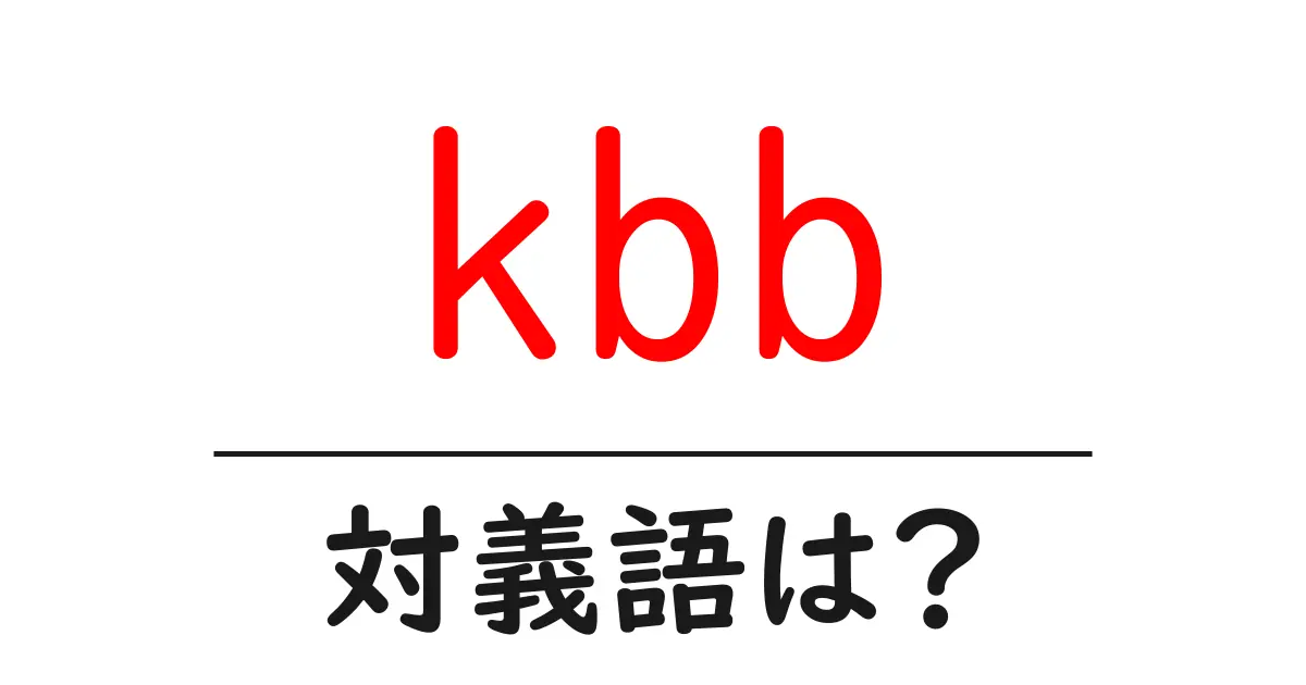 kbbの対義語・反対語を使用例を交えて分かりやすく解説！