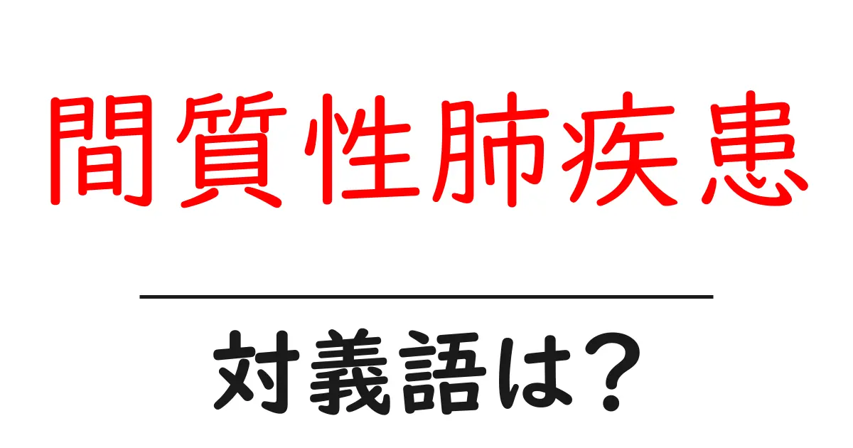 間質性肺疾患の対義語・反対語を使用例を交えて分かりやすく解説!