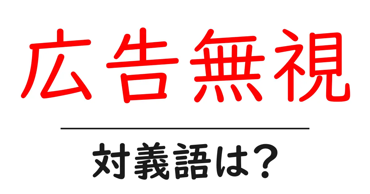 広告無視の対義語・反対語を使用例を交えて分かりやすく解説！
