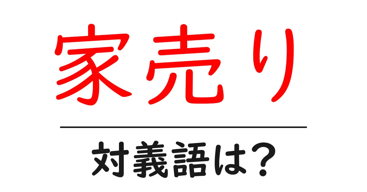 家売りの対義語・反対語を使用例を交えて分かりやすく解説!