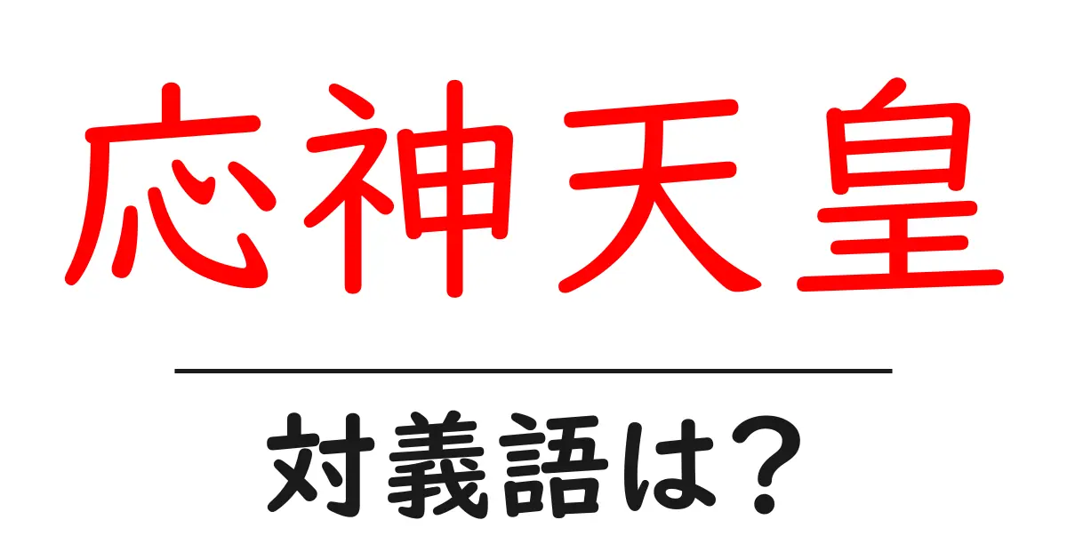応神天皇の対義語・反対語を使用例を交えて分かりやすく解説!