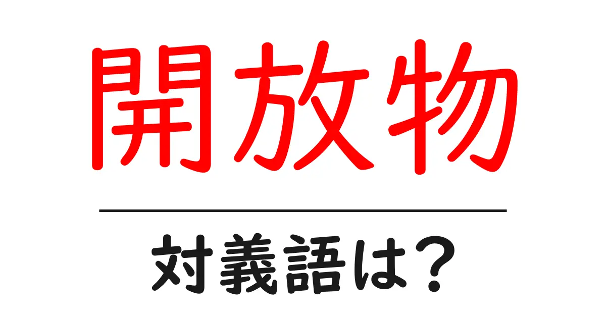 開放物の対義語・反対語を使用例を交えて分かりやすく解説!