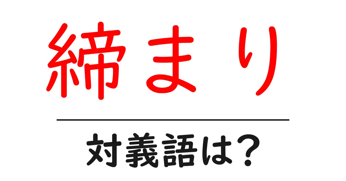 締まりの対義語・反対語を使用例を交えて分かりやすく解説!