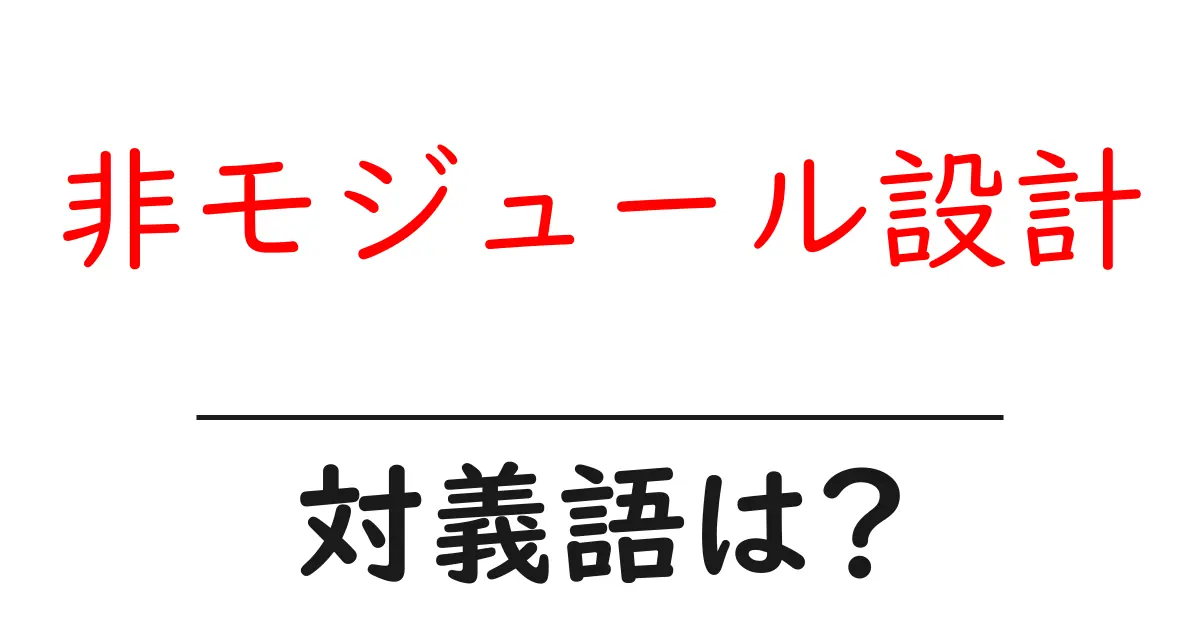 非モジュール設計の対義語・反対語を使用例を交えて分かりやすく解説!