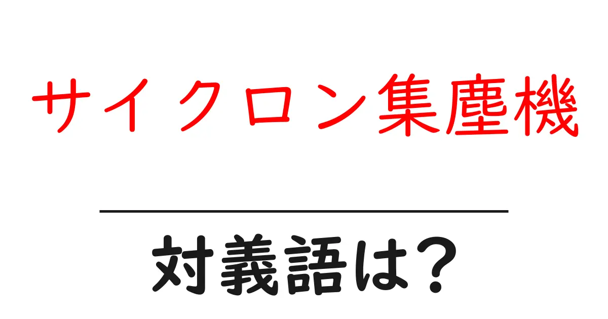 サイクロン集塵機の対義語・反対語を使用例を交えて分かりやすく解説!