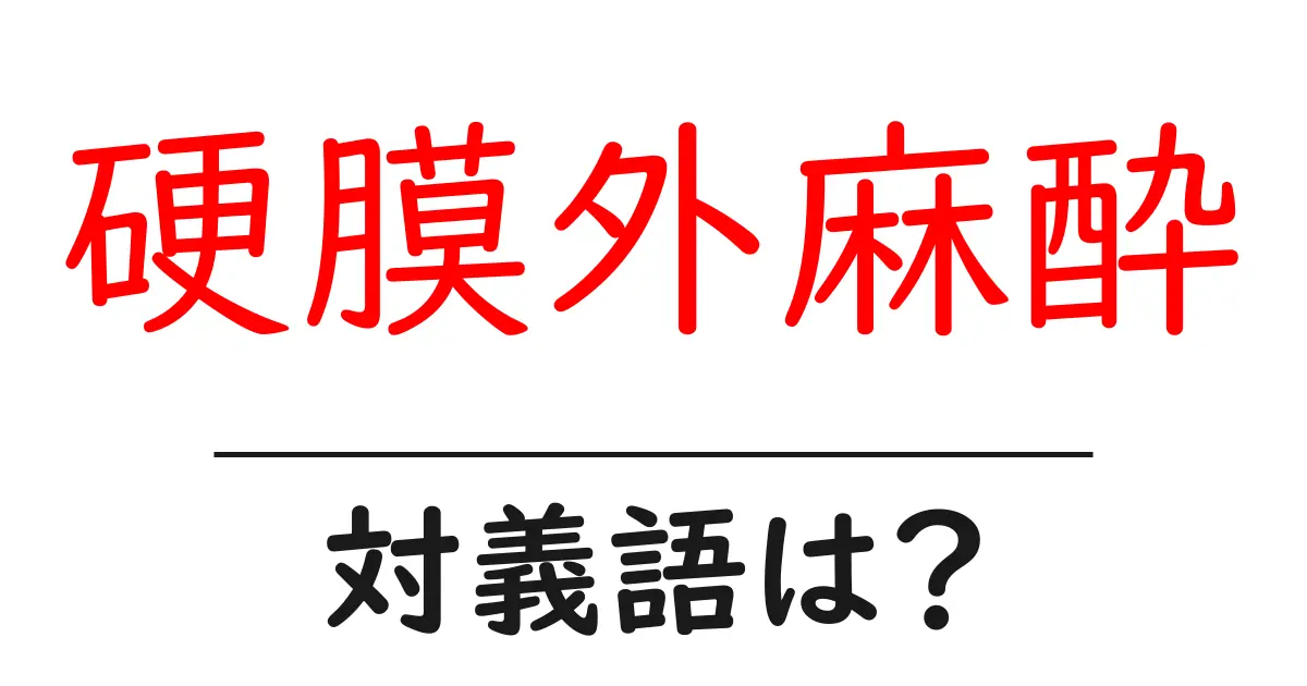 硬膜外麻酔の対義語・反対語を使用例を交えて分かりやすく解説!