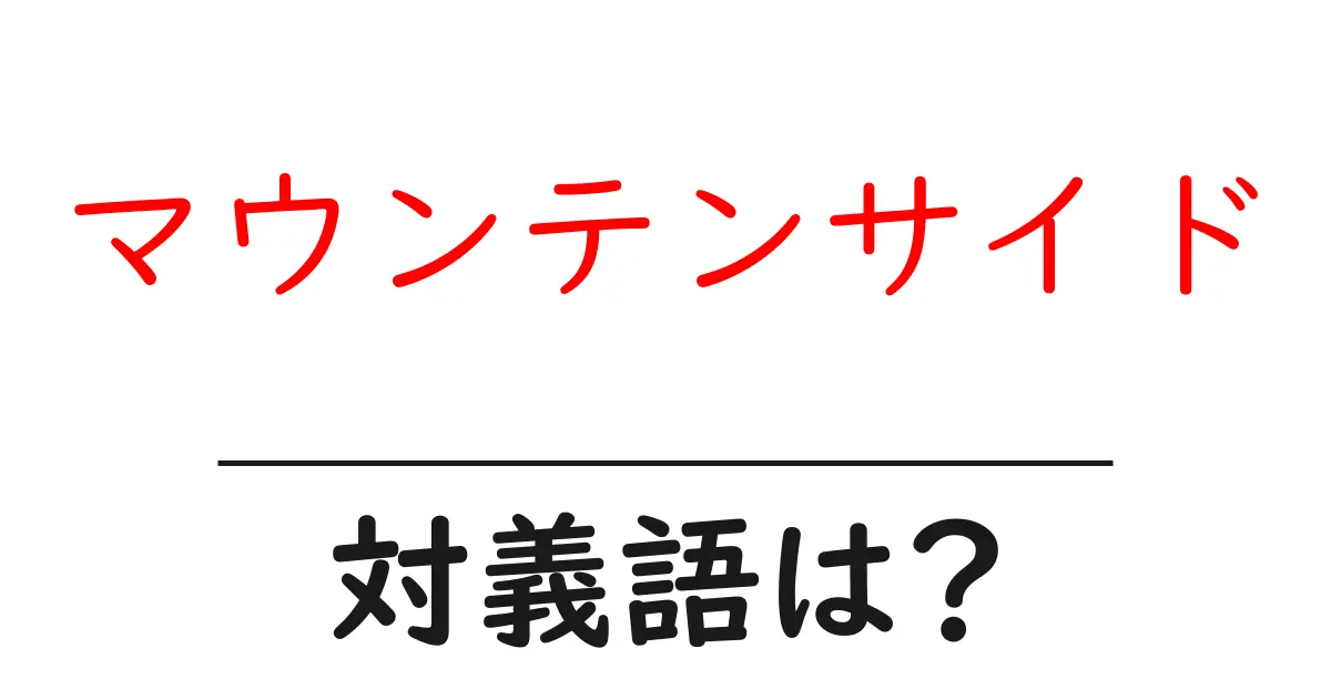 マウンテンサイドの対義語・反対語を使用例を交えて分かりやすく解説!