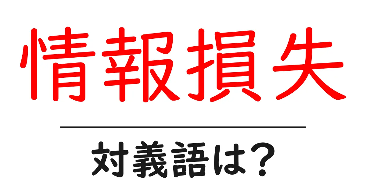 情報損失の対義語・反対語を使用例を交えて分かりやすく解説!