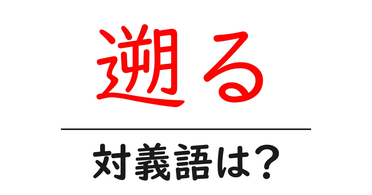 遡るの対義語・反対語を使用例を交えて分かりやすく解説!