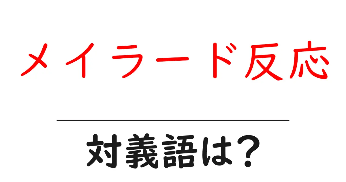 メイラード反応の対義語・反対語を使用例を交えて分かりやすく解説！