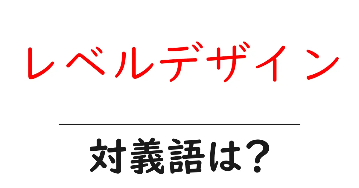 レベルデザインの対義語・反対語を使用例を交えて分かりやすく解説!