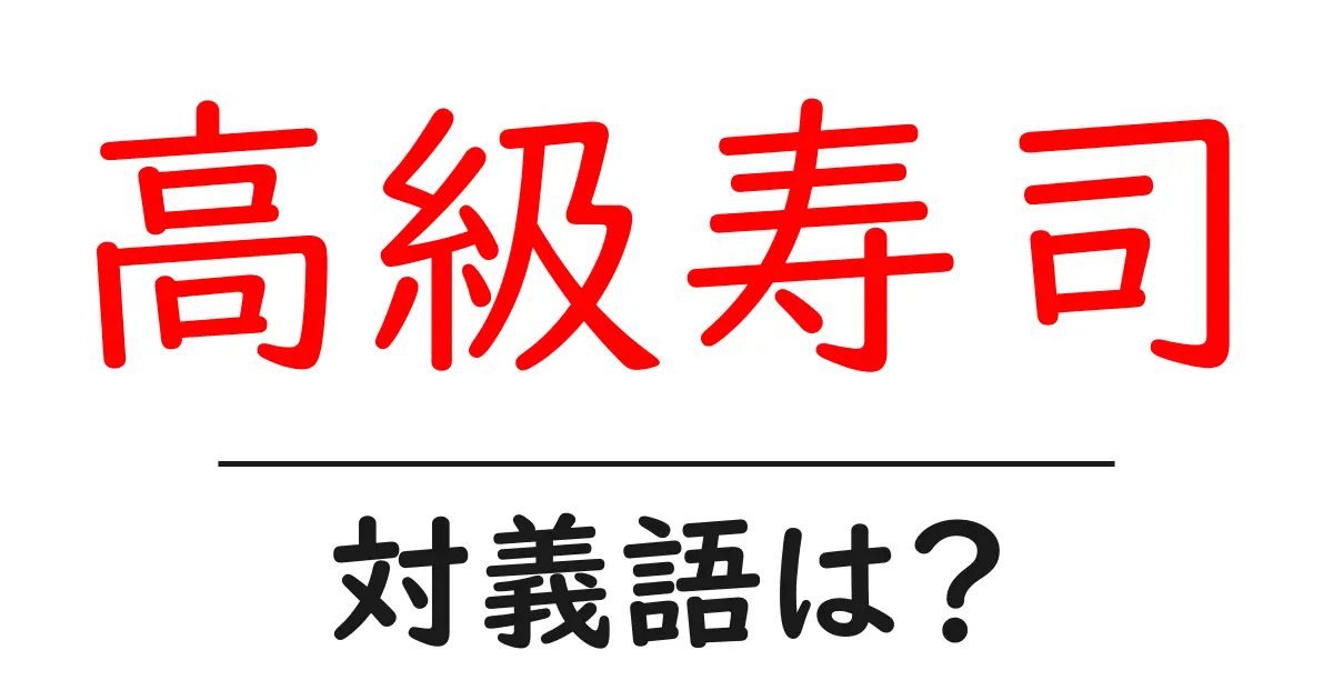 高級寿司の対義語・反対語を使用例を交えて分かりやすく解説!