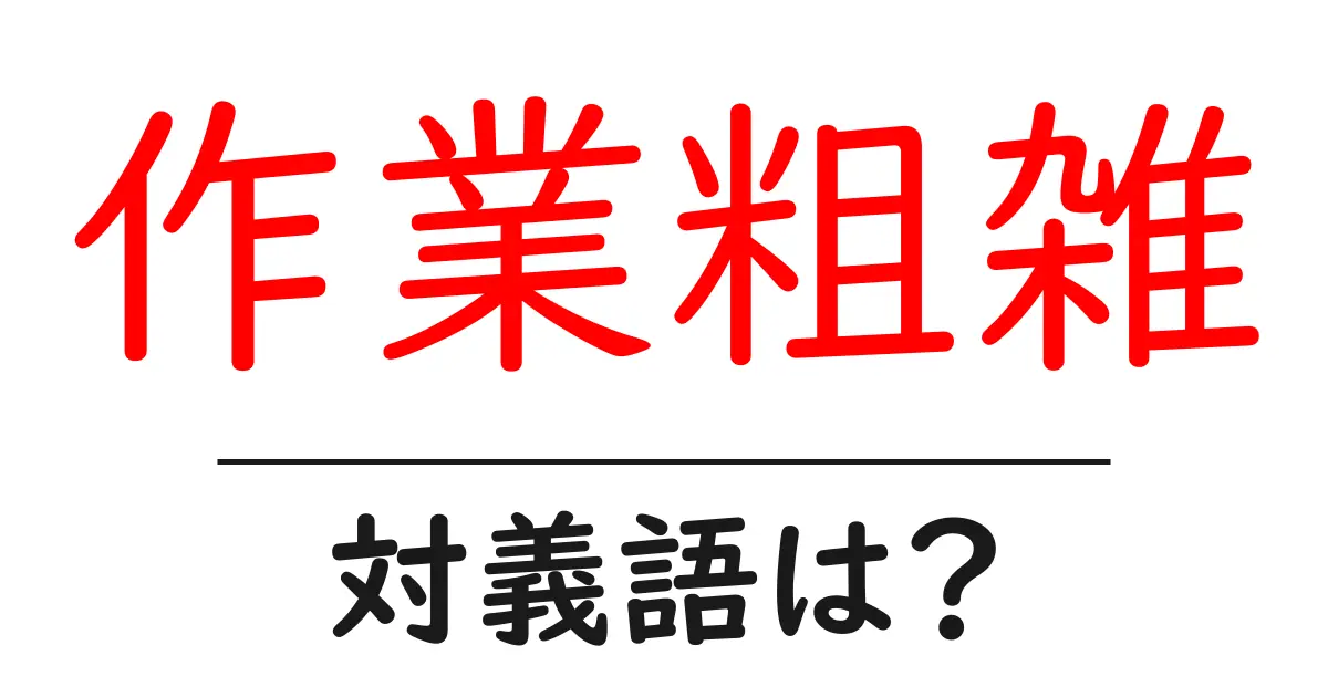 作業粗雑の対義語・反対語を使用例を交えて分かりやすく解説!