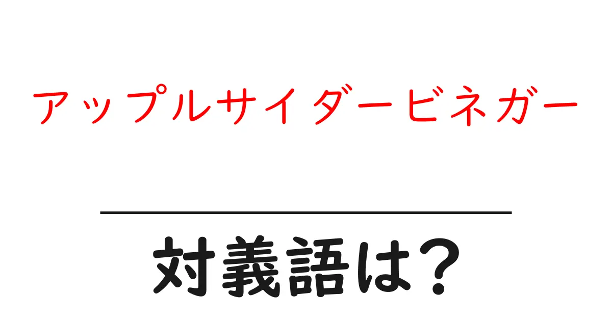 アップルサイダービネガーの対義語・反対語を使用例を交えて分かりやすく解説!