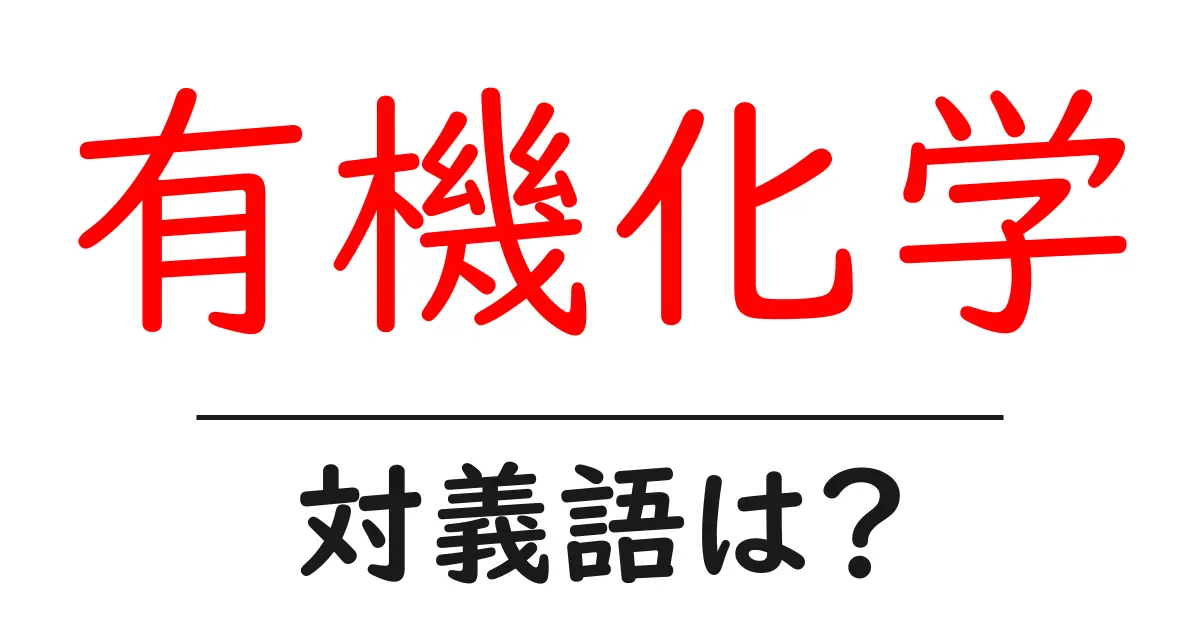 有機化学の対義語・反対語を使用例を交えて分かりやすく解説!