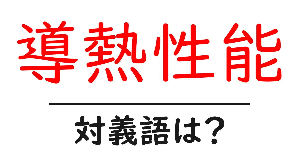 導熱性能の対義語・反対語を使用例を交えて分かりやすく解説!