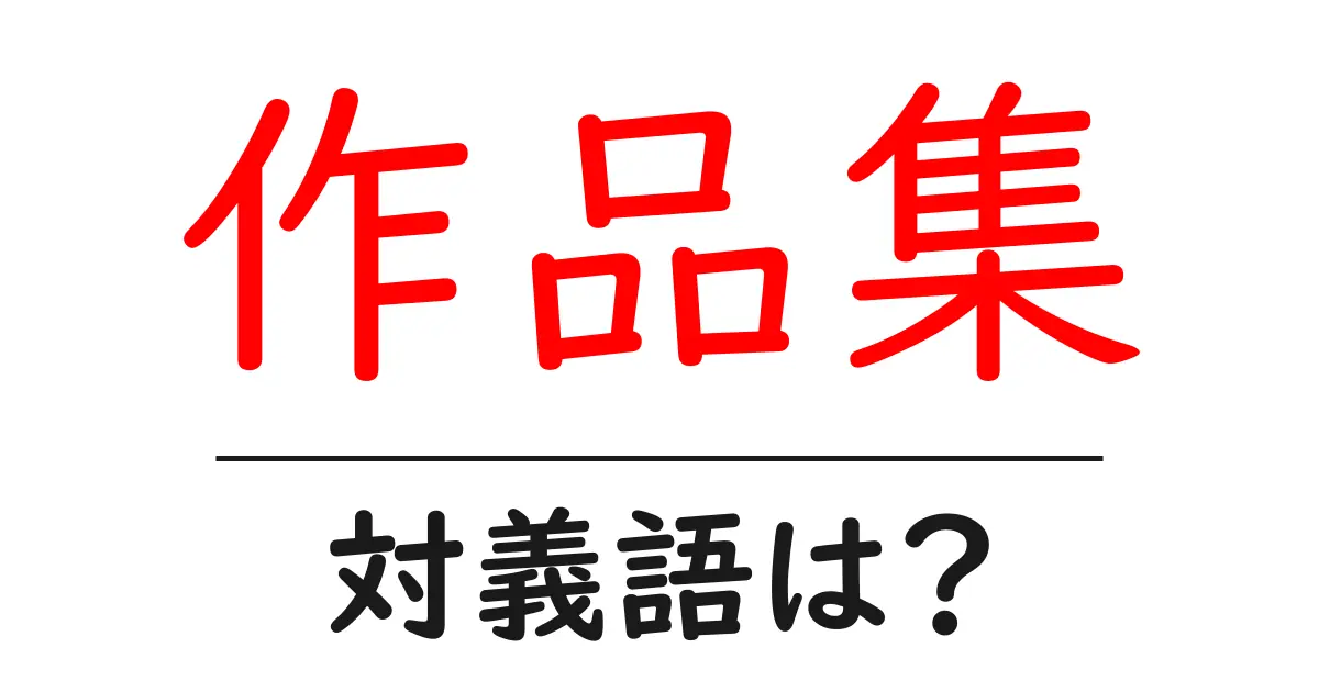 作品集の対義語・反対語を使用例を交えて分かりやすく解説!
