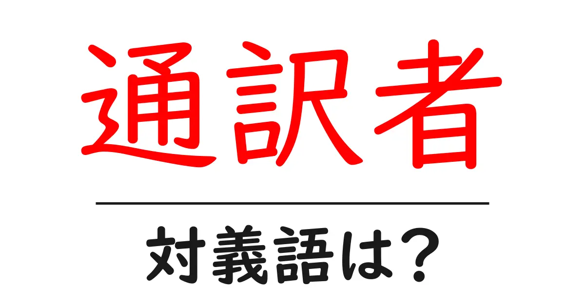 通訳者の対義語・反対語を使用例を交えて分かりやすく解説!