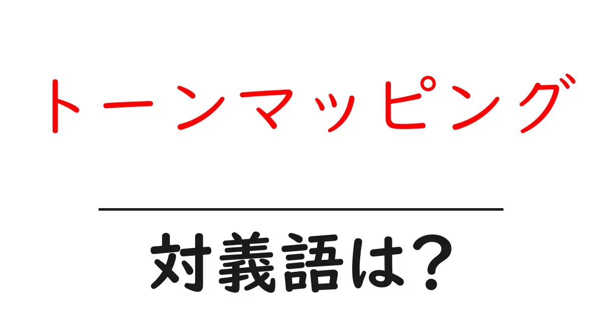 トーンマッピングの対義語・反対語を使用例を交えて分かりやすく解説!