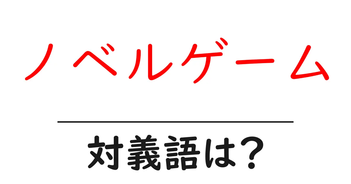 ノベルゲームの対義語・反対語を使用例を交えて分かりやすく解説!