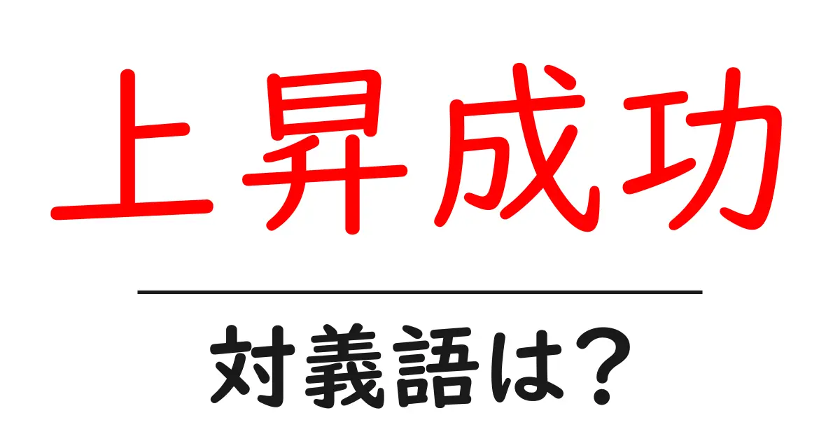 上昇成功の対義語・反対語を使用例を交えて分かりやすく解説!
