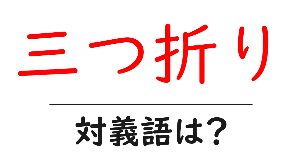 三つ折りの対義語・反対語を使用例を交えて分かりやすく解説!