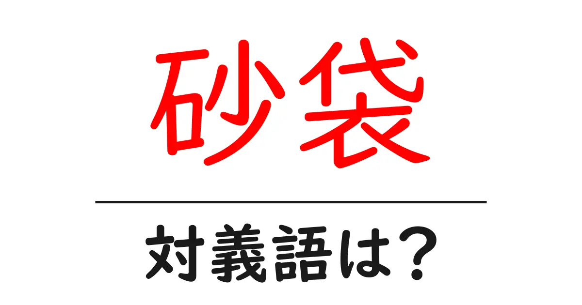 砂袋の対義語・反対語を使用例を交えて分かりやすく解説！