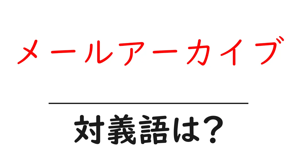 メールアーカイブの対義語・反対語を使用例を交えて分かりやすく解説!