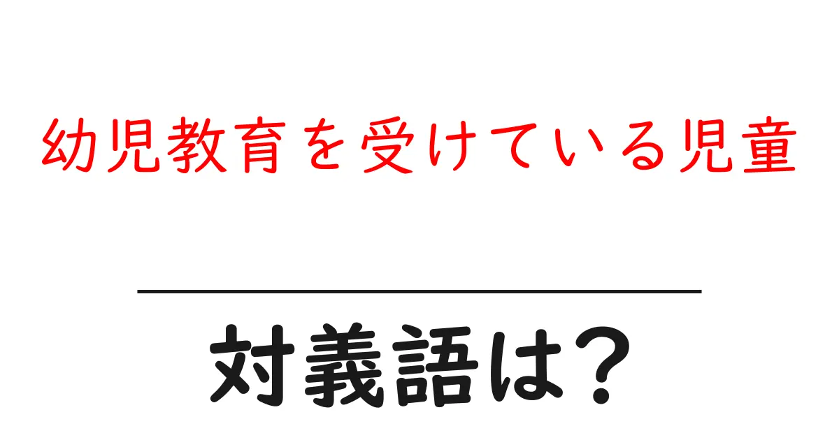 幼児教育を受けている児童の対義語・反対語を使用例を交えて分かりやすく解説!
