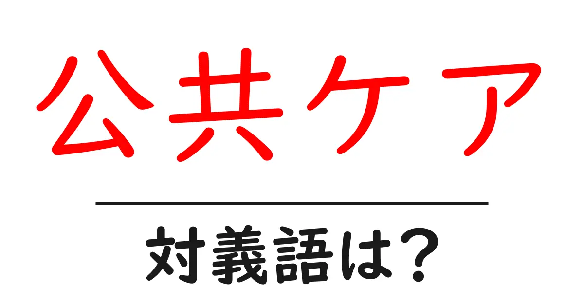 公共ケアの対義語・反対語を使用例を交えて分かりやすく解説！