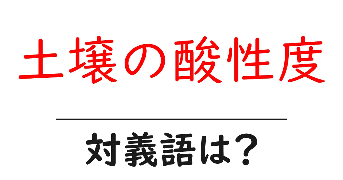 土壌の酸性度の対義語・反対語を使用例を交えて分かりやすく解説!