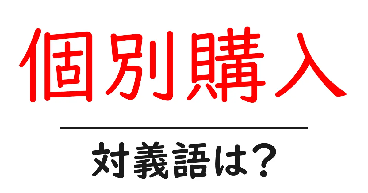 個別購入の対義語・反対語を使用例を交えて分かりやすく解説!