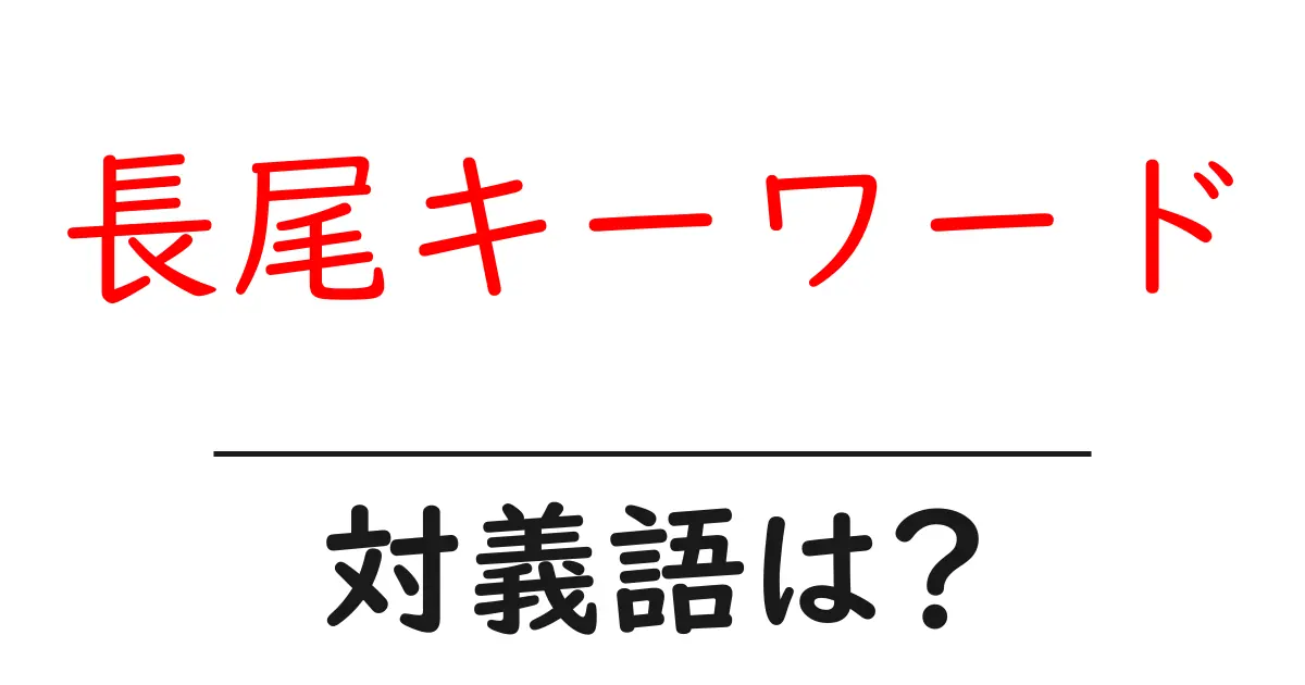 長尾キーワードの対義語・反対語を使用例を交えて分かりやすく解説!