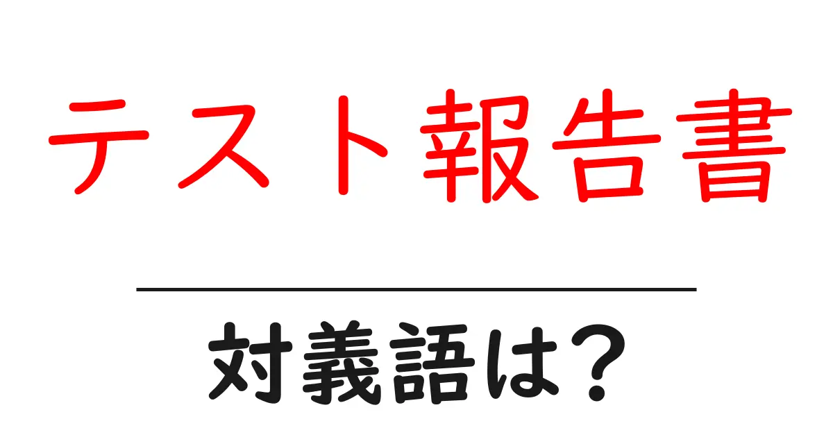 テスト報告書の対義語・反対語を使用例を交えて分かりやすく解説!