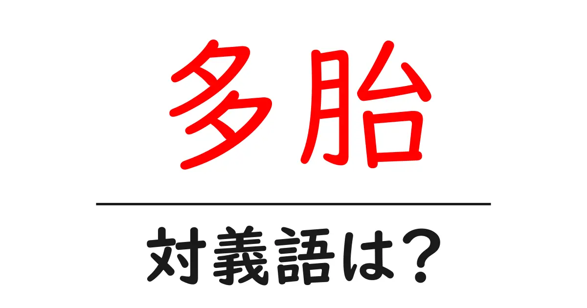 多胎の対義語・反対語を使用例を交えて分かりやすく解説!