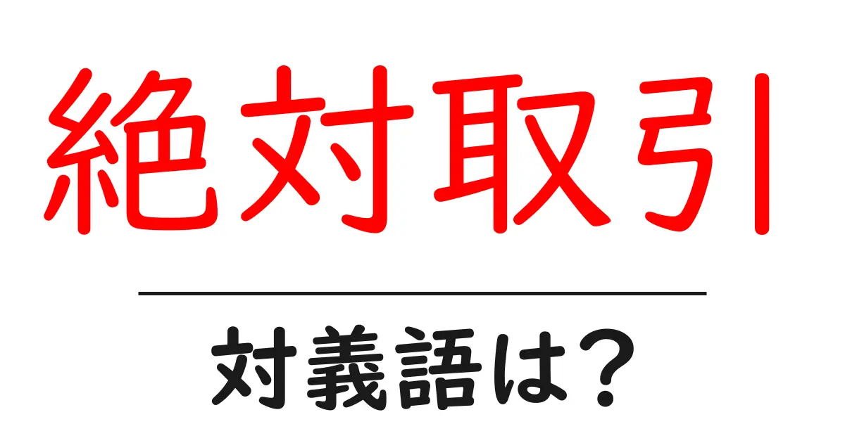 絶対取引の対義語・反対語を使用例を交えて分かりやすく解説!
