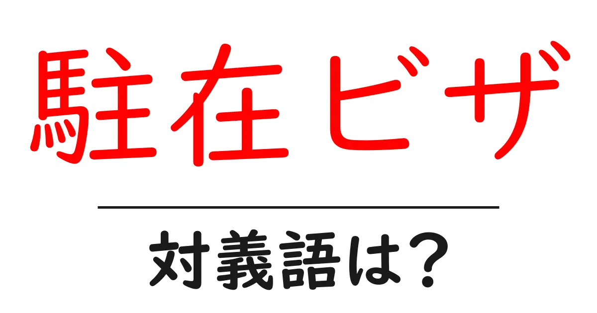 駐在ビザの対義語・反対語を使用例を交えて分かりやすく解説！