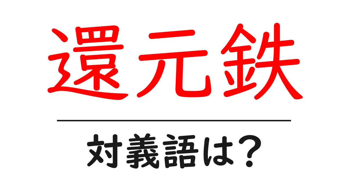 還元鉄の対義語・反対語を使用例を交えて分かりやすく解説!
