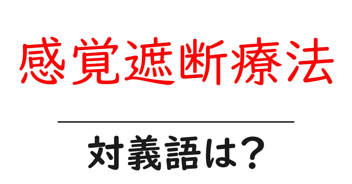 感覚遮断療法の対義語・反対語を使用例を交えて分かりやすく解説!