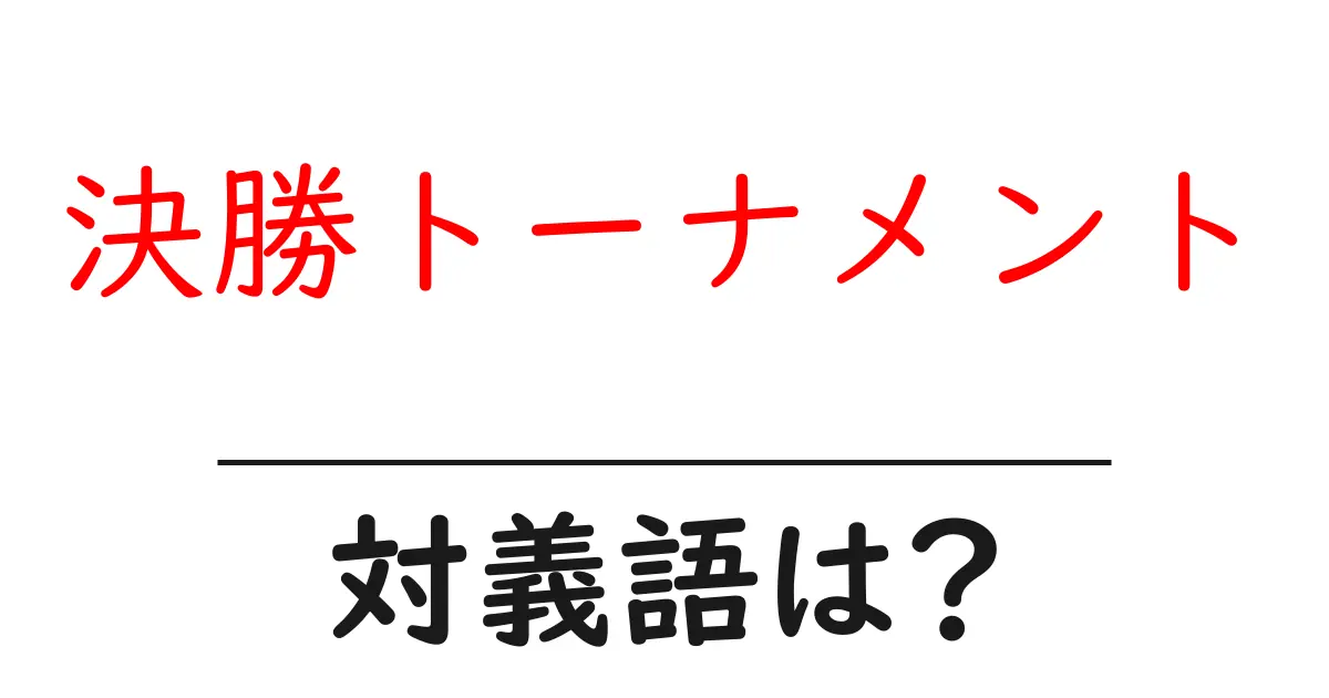 決勝トーナメントの対義語・反対語を使用例を交えて分かりやすく解説！