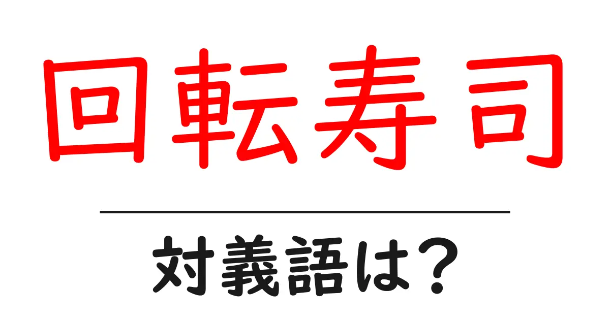 回転寿司の対義語・反対語を使用例を交えて分かりやすく解説!